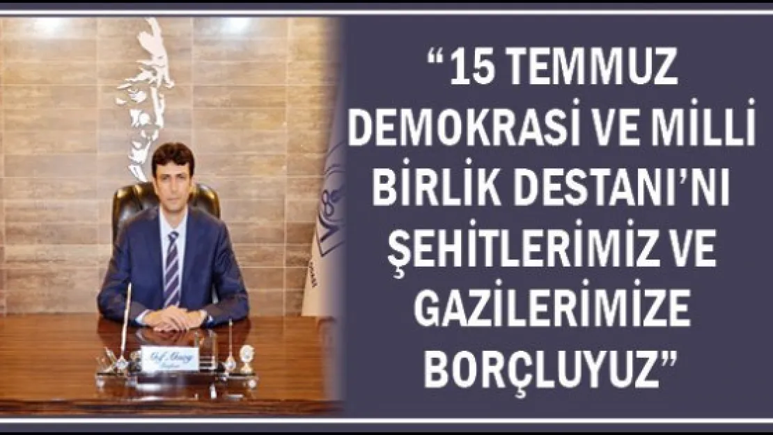 &quot15 Temmuz Demokrasi ve Milli Birlik Destanı'nı şehitlerimiz ve gazilerimize borçluyuz"