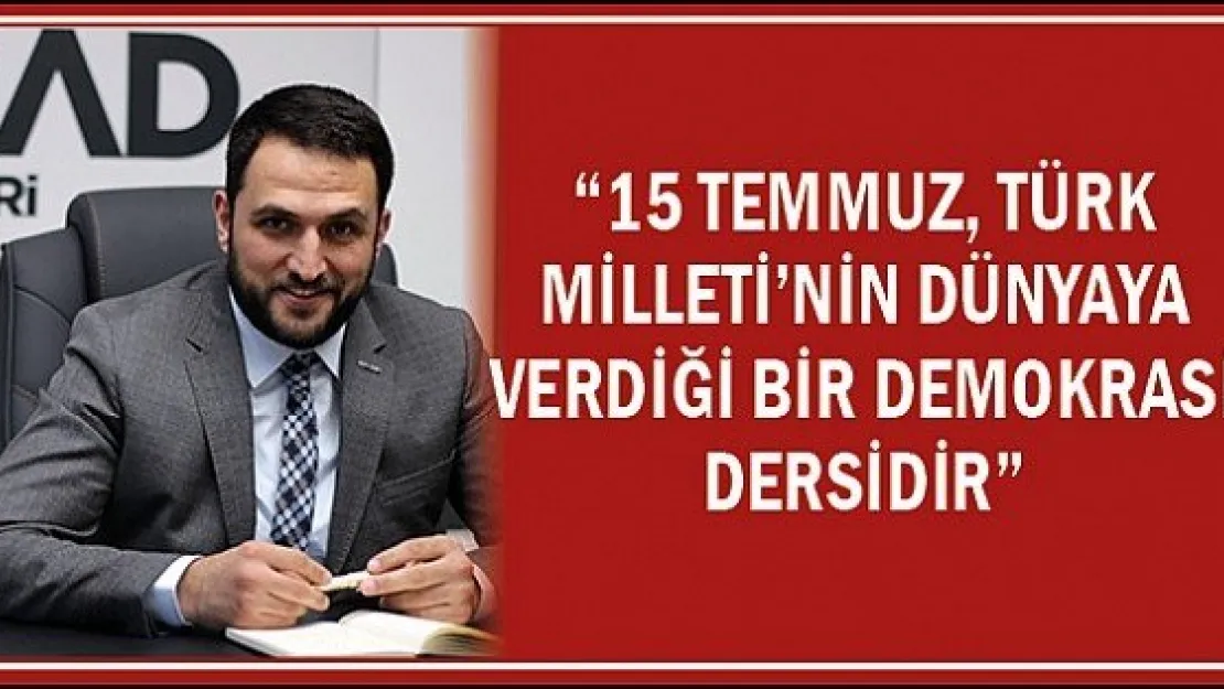 &quot15 Temmuz Türk Milleti'nin dünyaya verdiği bir demokrasi dersidir"