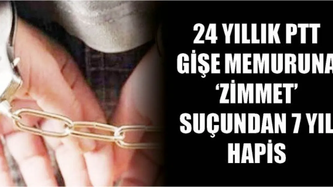 24 yıllık PTT gişe memuruna 'zimmet' suçundan 7 yıl hapis