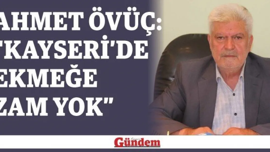 Ahmet Övüç: 'Kayseri'de ekmeğe zam yok'