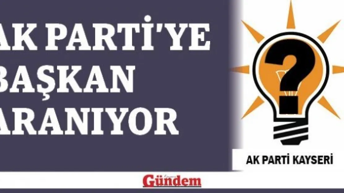 AK PARTİ'YE BAŞKAN ARANIYOR