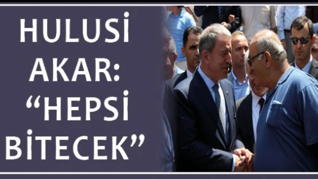 Bakan Hulusi Akar: &quotHepsi bitecek"