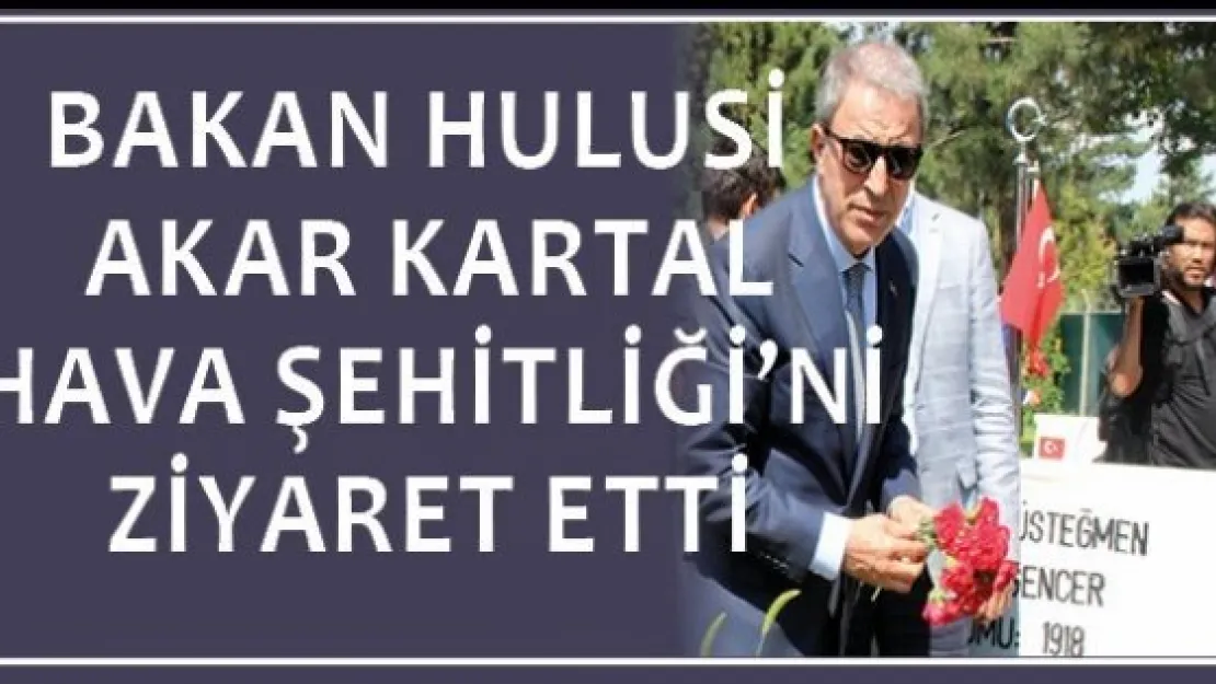 Bakan Hulusi Akar Kartal Hava Şehitliği'ni ziyaret etti