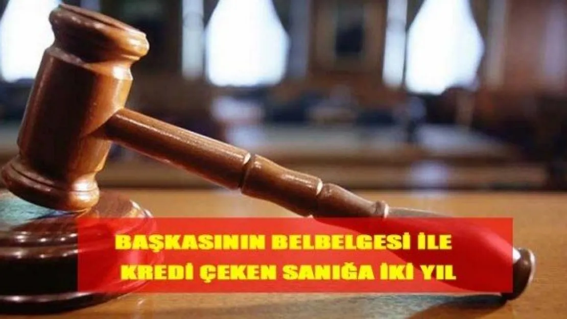 Başka kimlik belgesi ile kredi çeken sanığa 2 yıl hapis