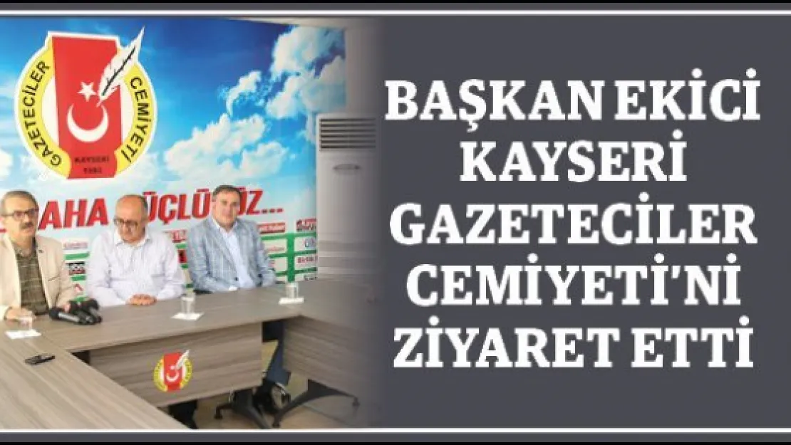 BAŞKAN EKİCİ KAYSERİ GAZETECİLER CEMİYETİ'Nİ ZİYARET ETTİ