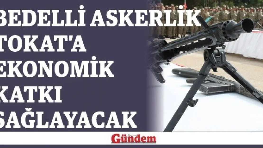 Bedelli askerlik Tokat'a ekonomik katkı sağlayacak