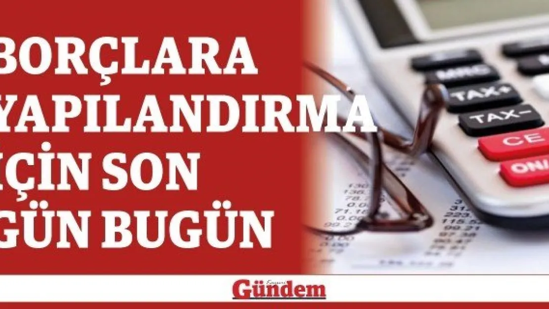 Borçlara yapılandırma için son gün bugün