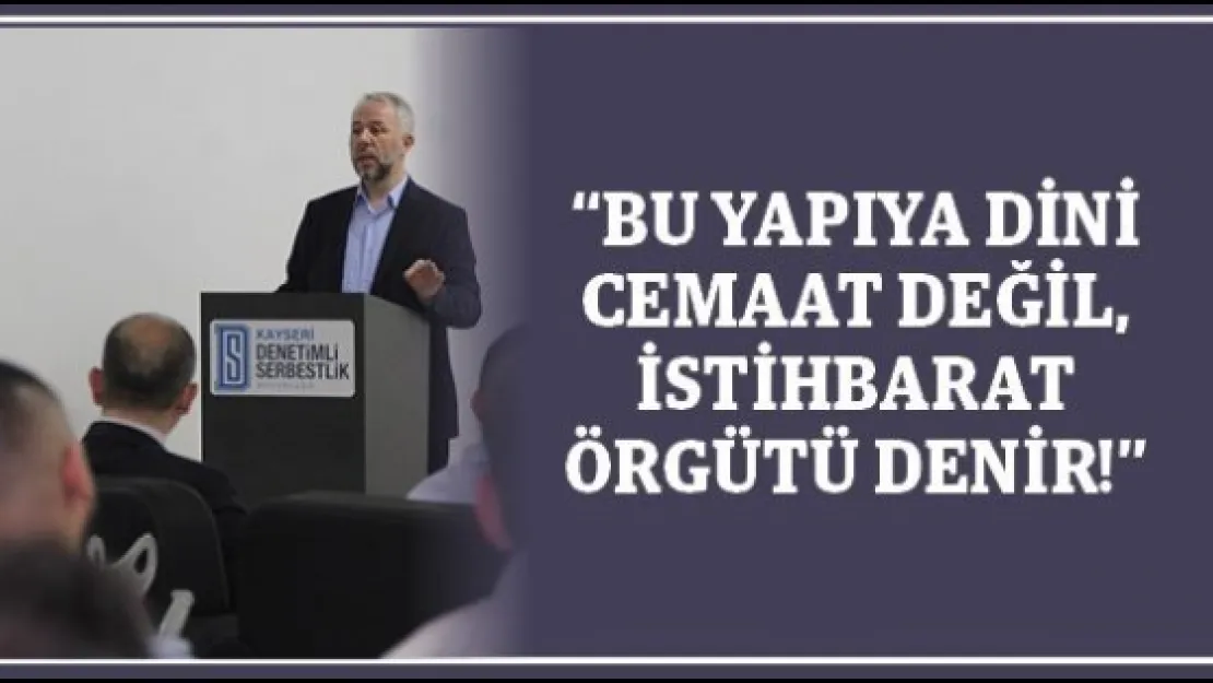 'BU YAPIYA DİNİ CEMAAT DEĞİL, İSTİHBARAT ÖRGÜTÜ DENİR!'