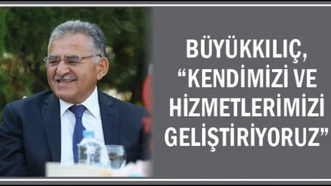 Büyükkılıç, &quotKendimizi ve hizmetlerimizi geliştiriyoruz"