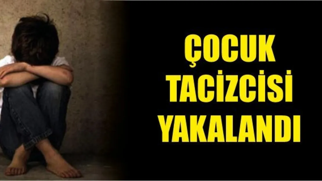 Çocuk tacizcisi yakalandı