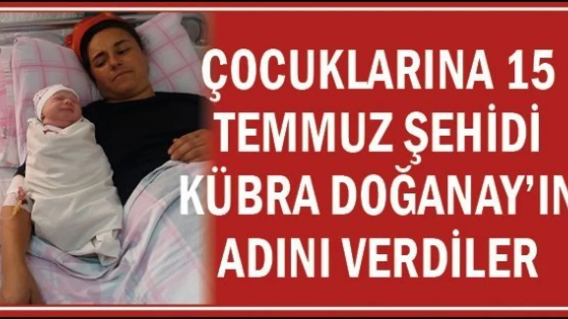 Çocuklarına 15 Temmuz şehidi Kübra Doğanay'ın adını verdiler