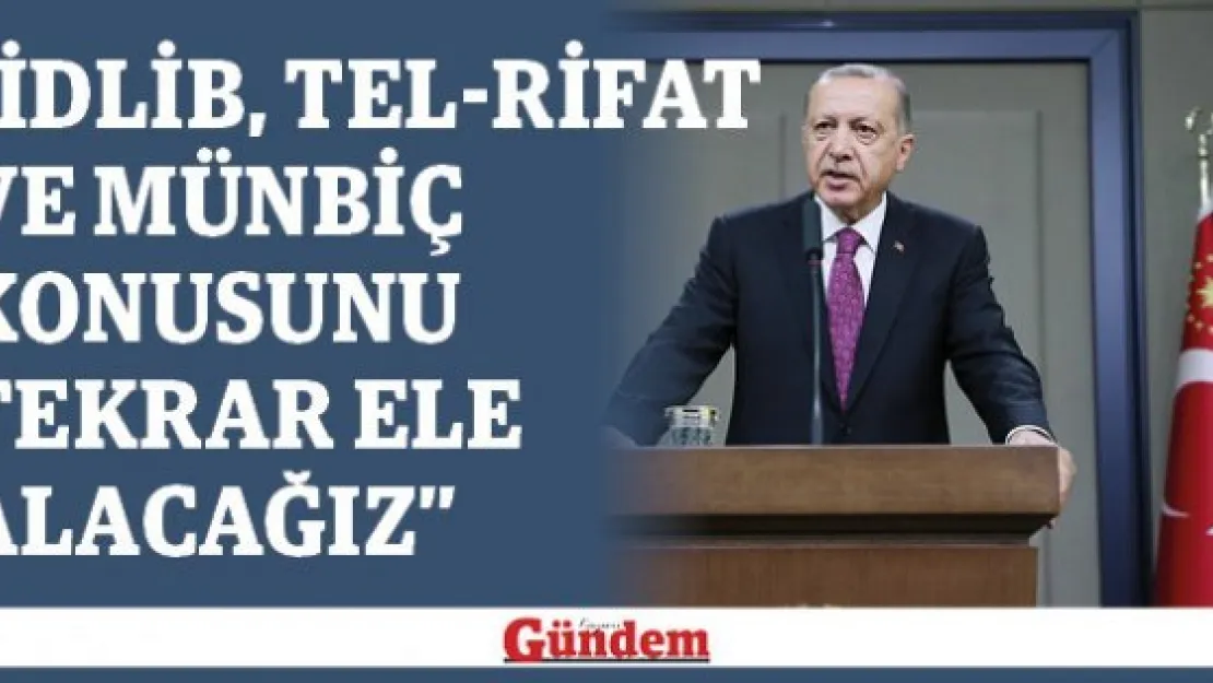Cumhurbaşkanı Erdoğan: "İdlib, Tel-Rifat ve Münbiç konusunu tekrar ele alacağız"