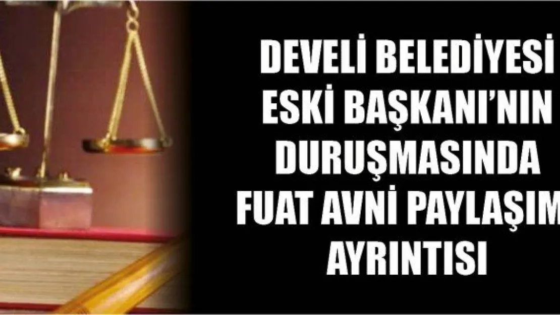 Develi Belediyesi Eski Başkanı'nın duruşmasında Fuat Avni paylaşımı ayrıntısı