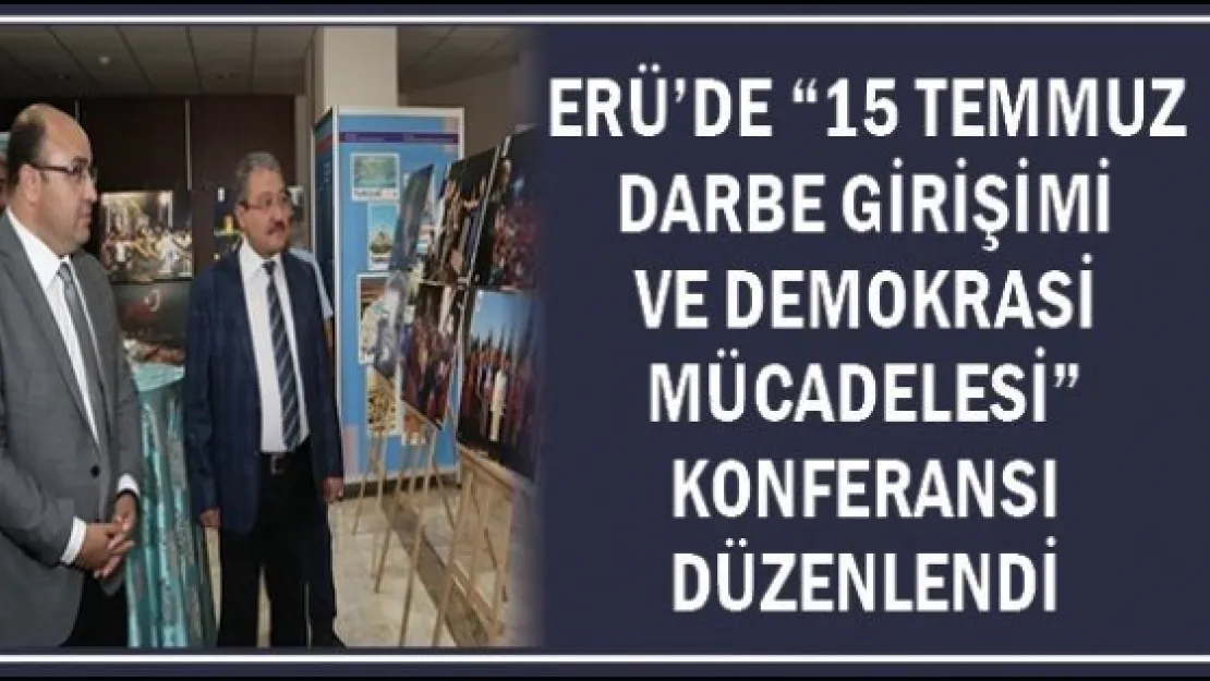 ERÜ'de &quot15 Temmuz Darbe Girişimi ve Demokrasi Mücadelesi" Konferansı Düzenlendi