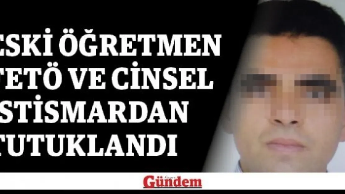 Eski öğretmen FETÖ ve cinsel istismardan tutuklandı