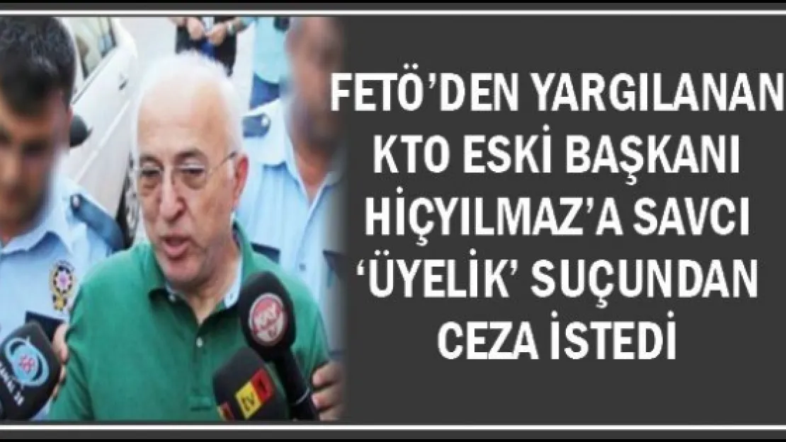 FETÖ'den yargılanan KTO eski başkanı Hiçyılmaz'a savcı 'üyelik' suçundan ceza istedi