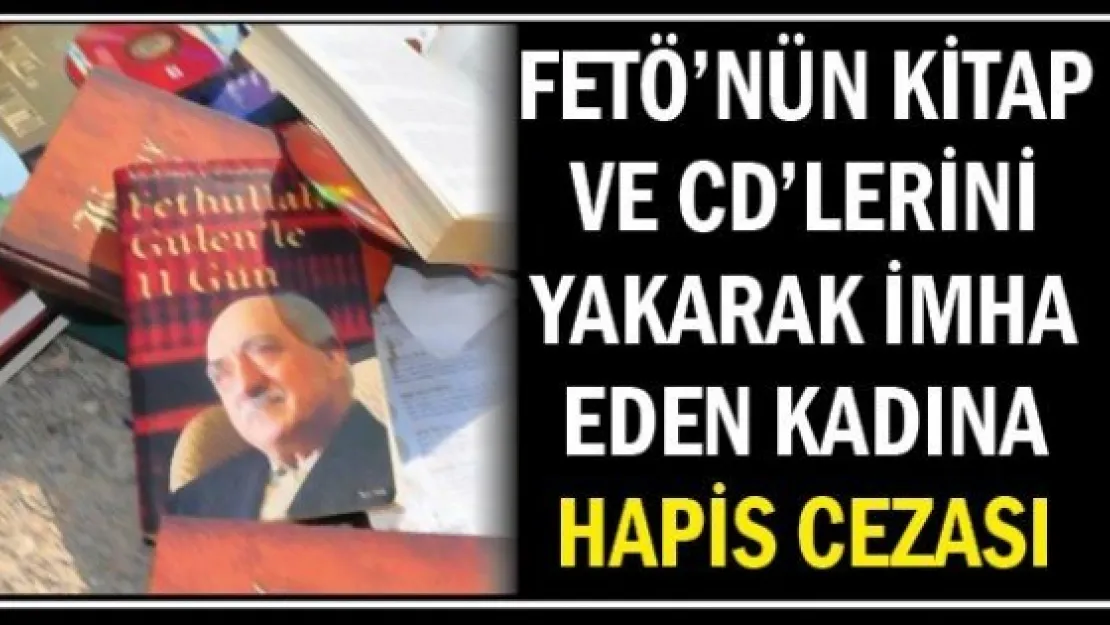 FETÖ'nün kitap ve CD'lerini yakarak imha eden kadına hapis cezası