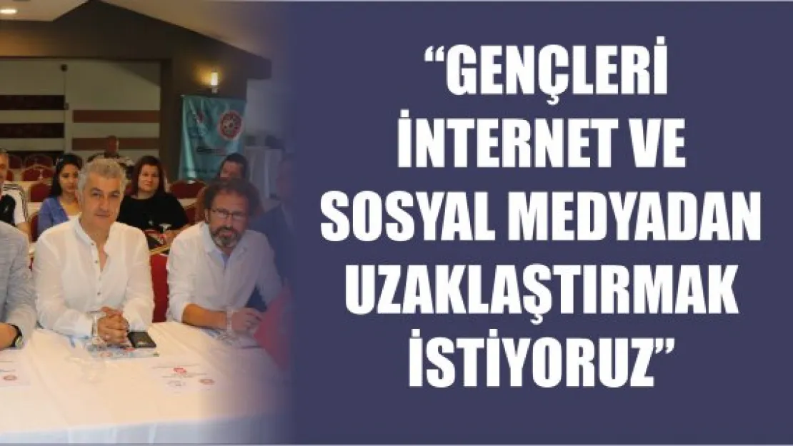  'Gençleri internet ve sosyal medyadan uzaklaştırmak istiyoruz'