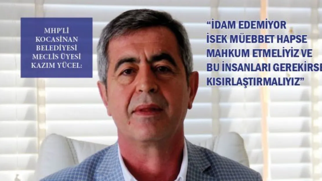 - "İdam edemiyor isek müebbet hapse mahkum etmeliyiz ve bu insanları gerekirse kısırlaştırmalıyız"