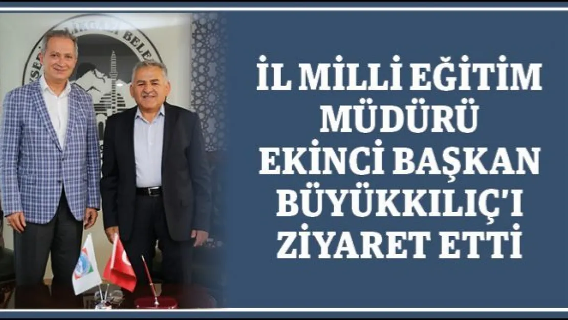 İl Milli Eğitim Müdürü Ekinci Başkan Büyükkılıç'ı ziyaret etti