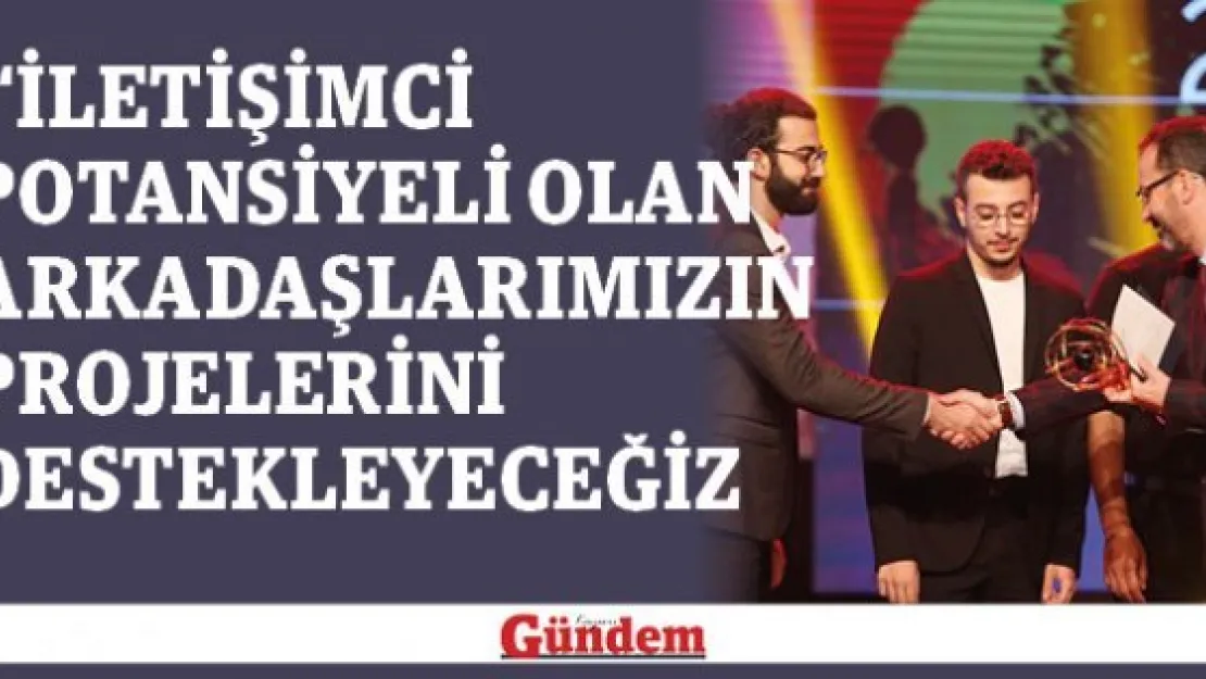  'İletişimci potansiyeli olan arkadaşlarımızın projelerini destekleyeceğiz