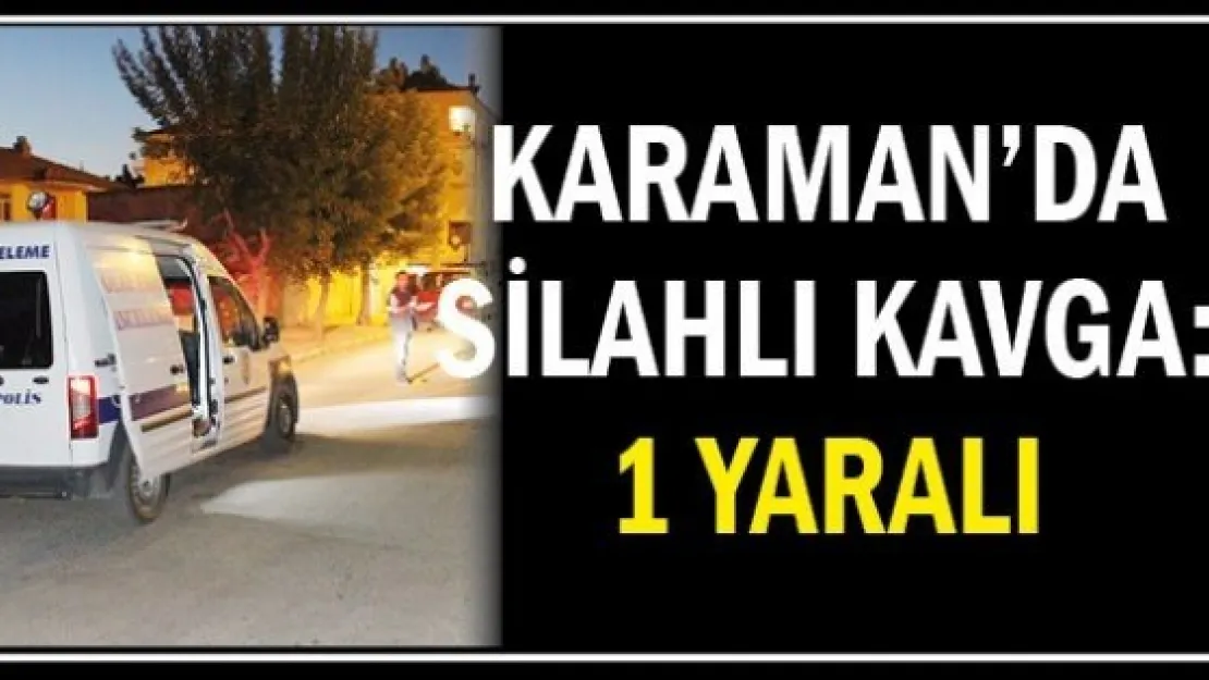 Karaman'da silahlı kavga: 1 yaralı