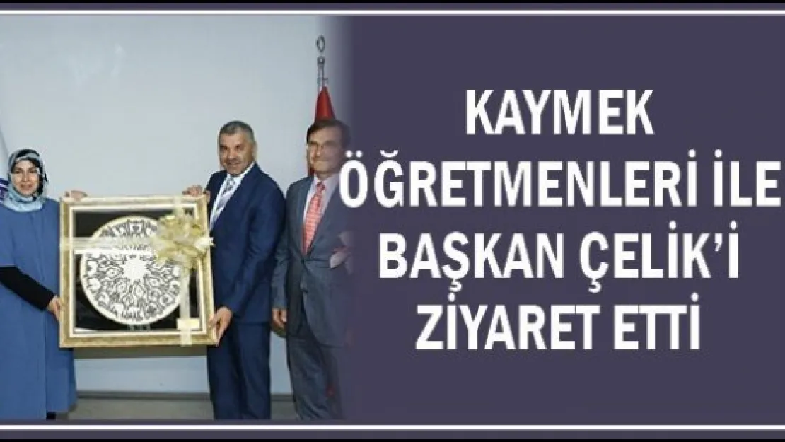 KAYMEK öğretmenleri ile Başkan Çelik'i ziyaret etti