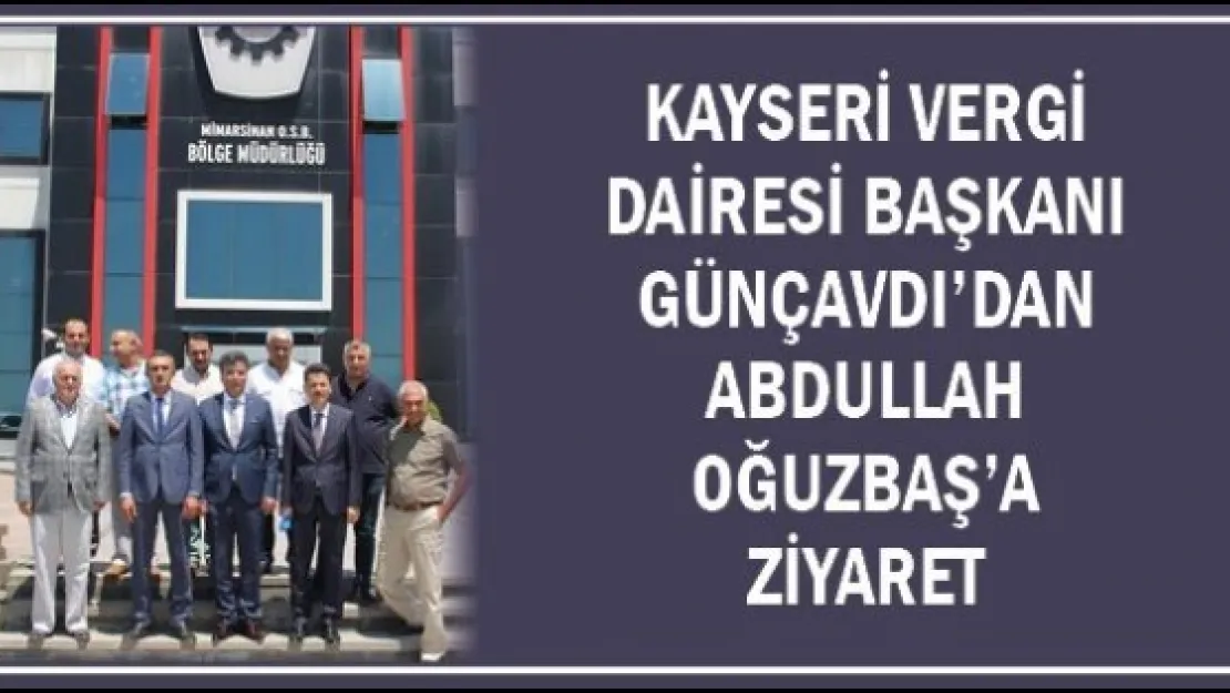 Kayseri Vergi Dairesi Başkanı Günçavdı'dan Abdullah Oğuzbaş'a ziyaret