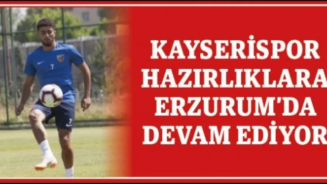 Kayserispor hazırlıklara Erzurum'da devam ediyor