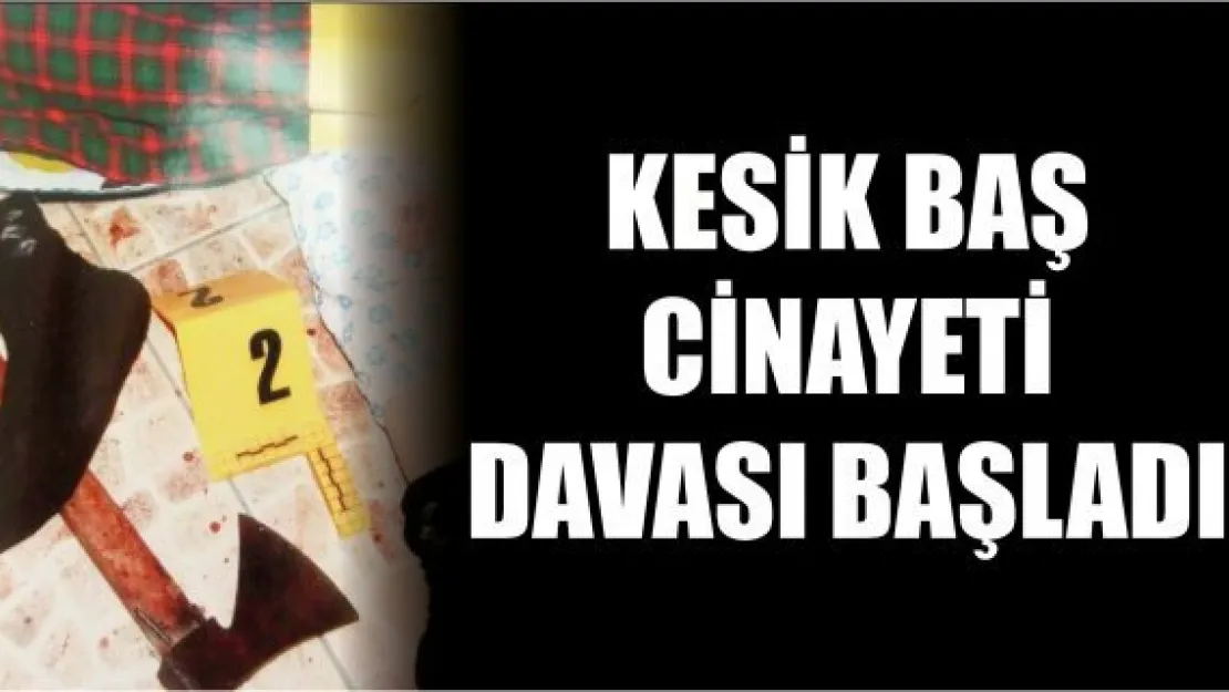 Kesik baş cinayeti davası başladı