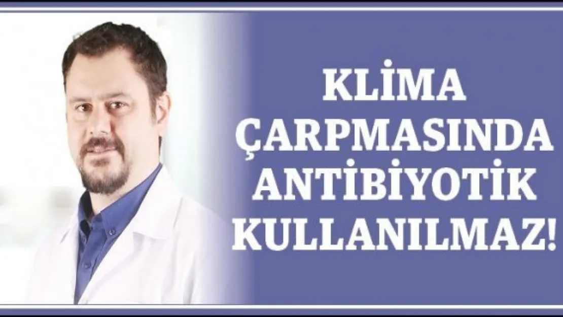 Klima çarpmasında antibiyotik kullanılmaz!