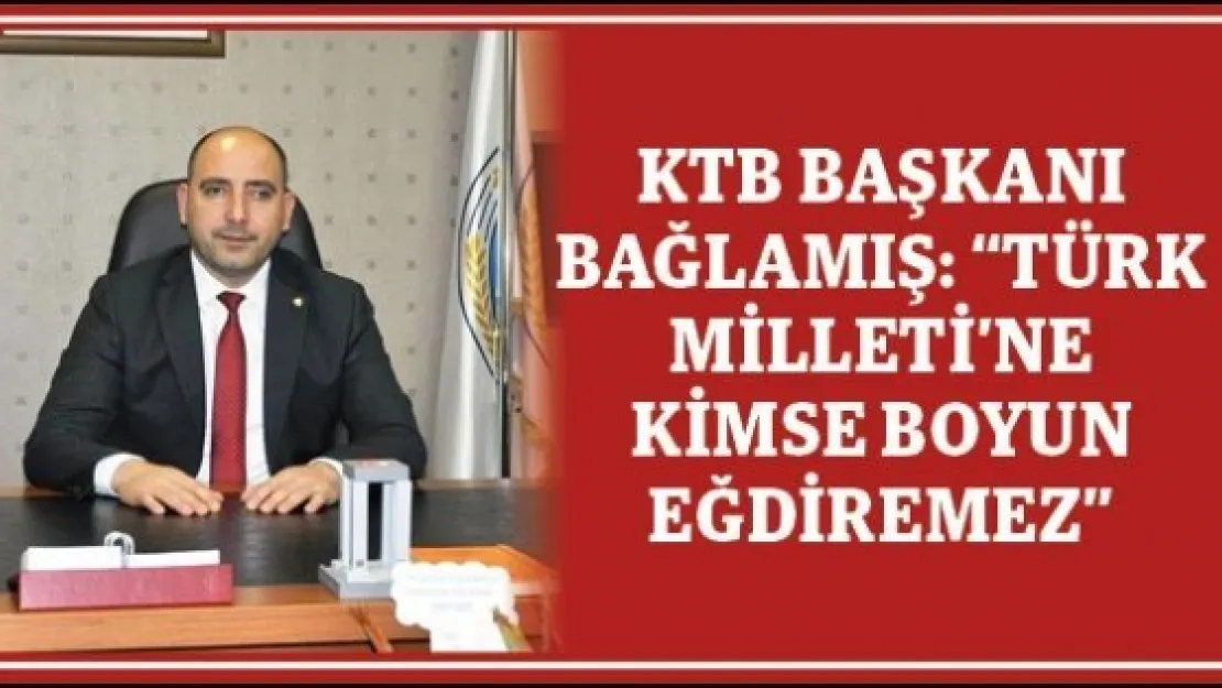 KTB BAŞKANI BAĞLAMIŞ: 'TÜRK MİLLETİ'NE KİMSE BOYUN EĞDİREMEZ'