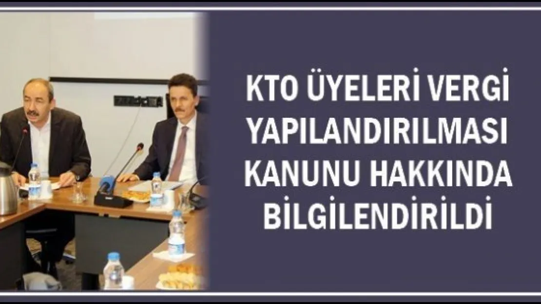 KTO üyeleri vergi yapılandırılması kanunu hakkında bilgilendirildi