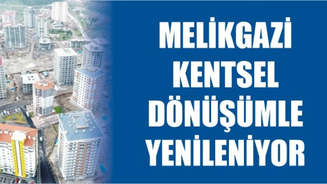 Melikgazi kentsel dönüşümle yenileniyor