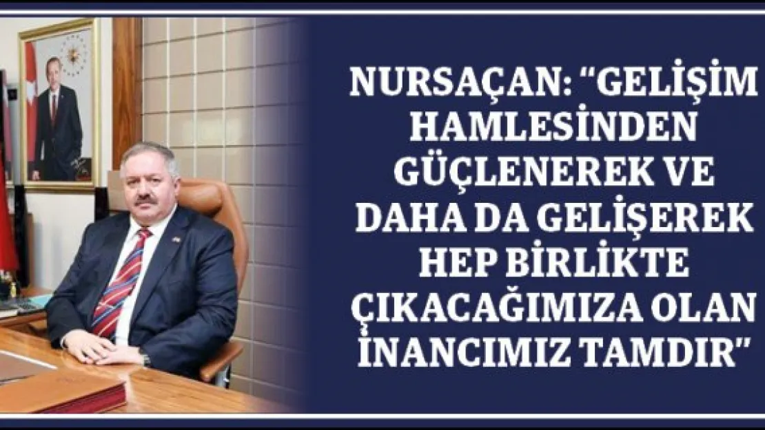 Nursaçan: &quotGelişim hamlesinden güçlenerek ve daha da gelişerek hep birlikte çıkacağımıza olan inancımız tamdır"