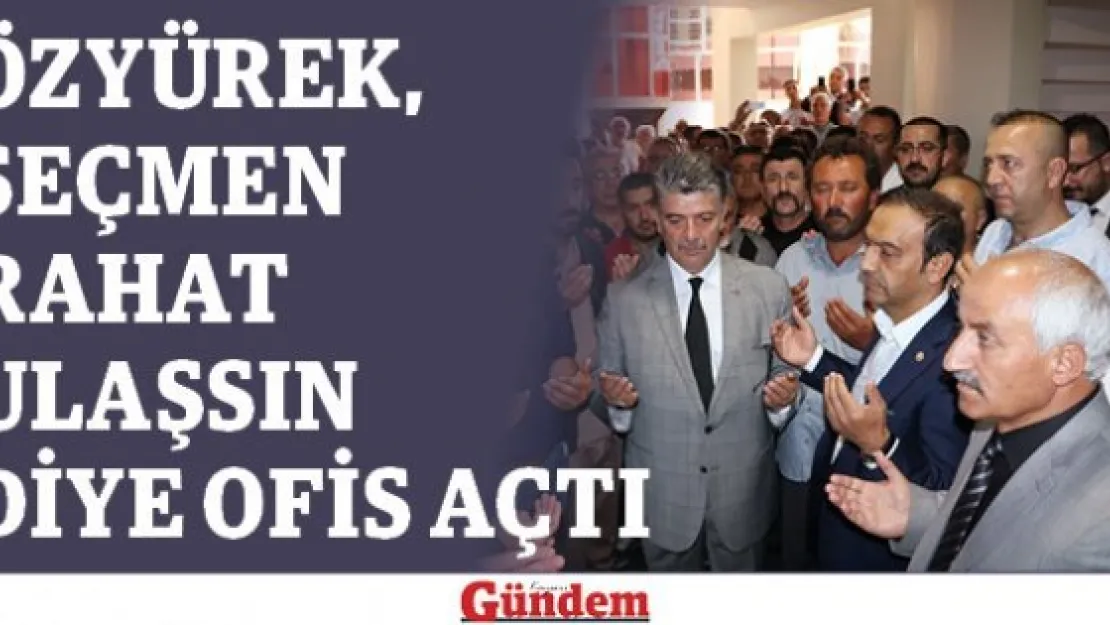 Özyürek, seçmen rahat ulaşsın diye ofis açtı