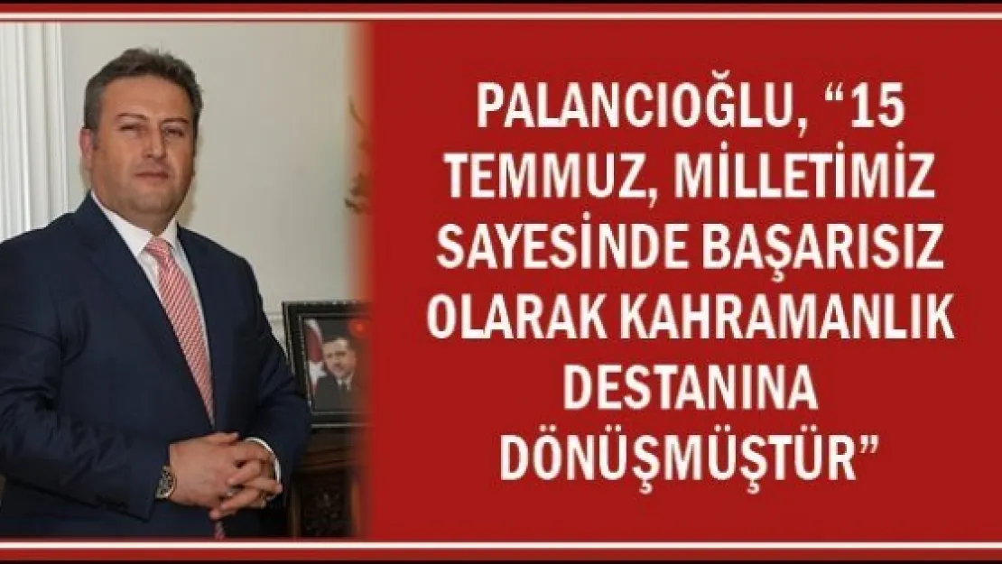 Palancıoğlu, '15 Temmuz, milletimiz sayesinde başarısız olarak kahramanlık destanına dönüşmüştür'