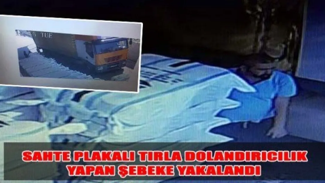 Sahte plakalı tırla dolandırıcılık yapan şebeke yakalandı