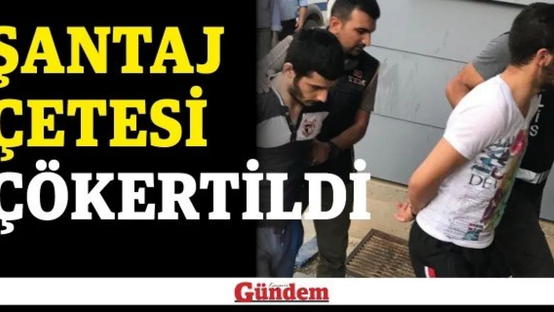 Şantaj çetesi çökertildi