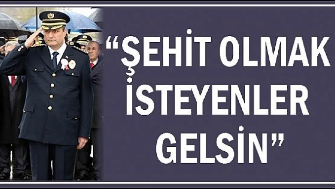 "Şehit olmak isteyenler gelsin"