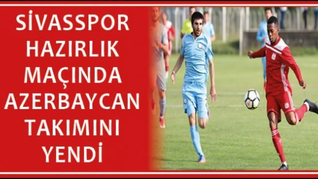 Sivasspor hazırlık maçında Azerbaycan takımını yendi