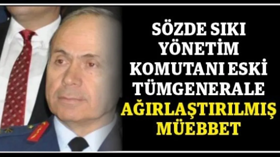 Sözde sıkı yönetim komutanı eski tümgenerale ağırlaştırılmış müebbet