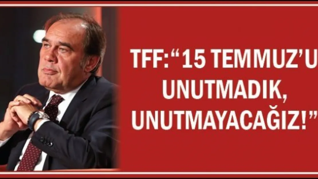 TFF: '15 Temmuz'u unutmadık, unutmayacağız!'