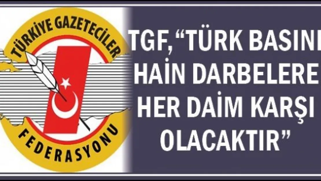 TGF, &quotTürk basını hain darbelere her daim karşı olacaktır"