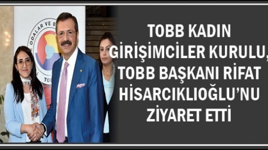 TOBB Kadın Girişimciler Kurulu, TOBB Başkanı Rifat Hisarcıklıoğlu'nu Ziyaret Etti