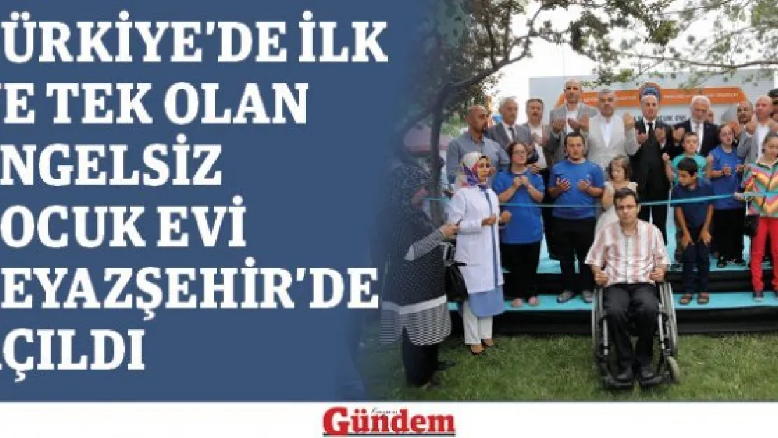 Türkiye'de ilk ve tek olan Engelsiz Çocuk Evi Beyazşehir'de açıldı