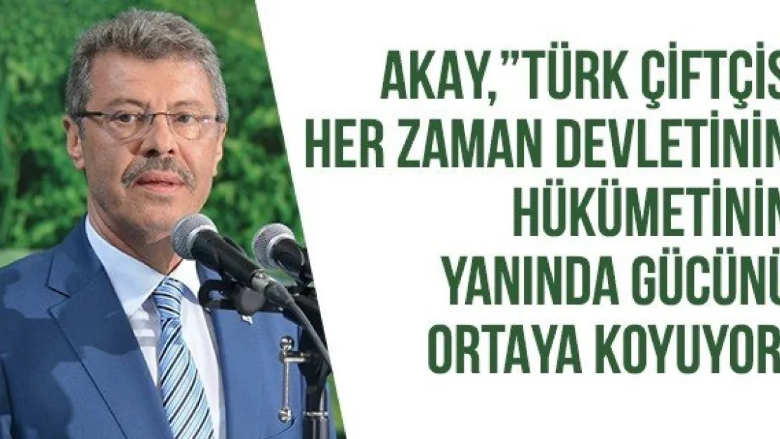 Akay, &quotTürk çiftçisi her zaman Devletinin, Hükümetin yanında gücünü ortaya koyuyor"