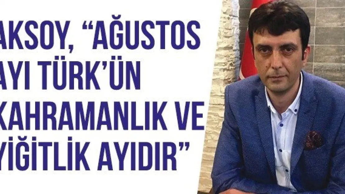 Aksoy, 'Ağustos ayı Türk'ün kahramanlık ve yiğitlik ayıdır'