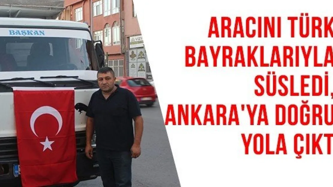 Aracını Türk bayraklarıyla süsledi, Ankara'ya doğru yola çıktı