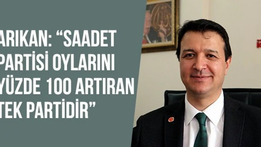 Arıkan: 'Saadet Partisi oylarını yüzde 100 artıran tek partidir'